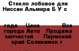 Стекло лобовое для Ниссан Альмира Б/У с 2014 года. › Цена ­ 5 000 - Все города Авто » Продажа запчастей   . Пермский край,Соликамск г.